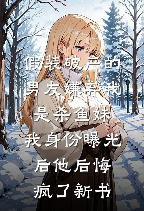 假装破产的男友嫌弃我是杀鱼妹，我身份曝光后他后悔疯了新书