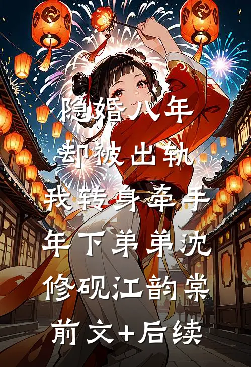 隐婚八年却被出轨，我转身牵手年下弟弟沈修砚江韵棠前文+后续