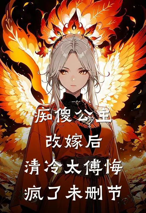痴傻公主改嫁后，清冷太傅悔疯了未删节