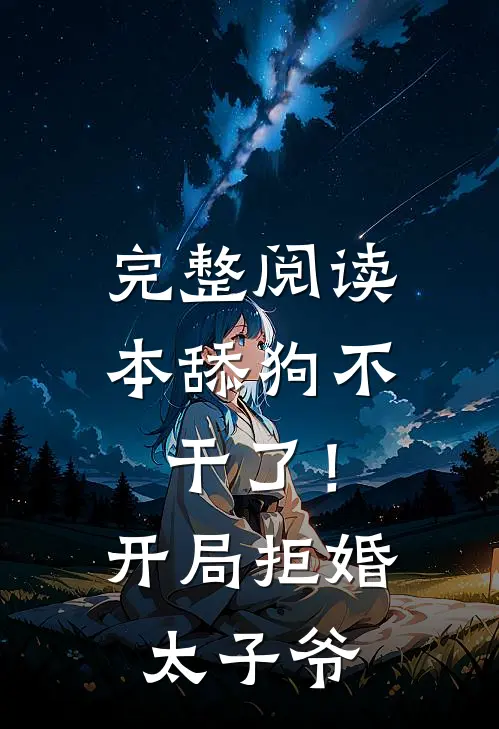 完整阅读本舔狗不干了！开局拒婚太子爷
