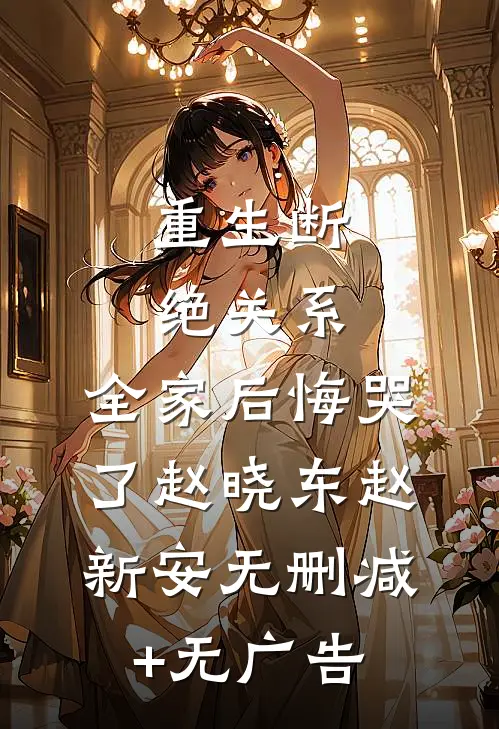 重生断绝关系，全家后悔哭了赵晓东赵新安无删减+无广告