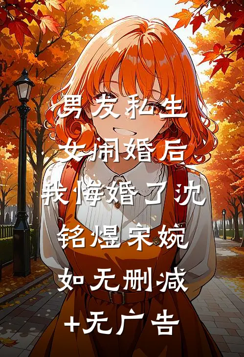 男友私生女闹婚后，我悔婚了沈铭煜宋婉如无删减+无广告