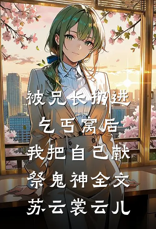 被兄长扔进乞丐窝后，我把自己献祭鬼神全文苏云裳云儿
