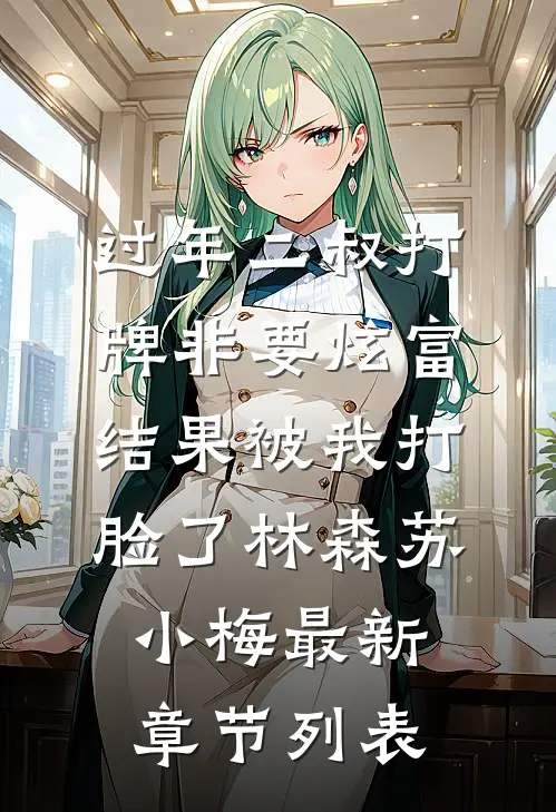 过年二叔打牌非要炫富，结果被我打脸了林森苏小梅最新章节列表