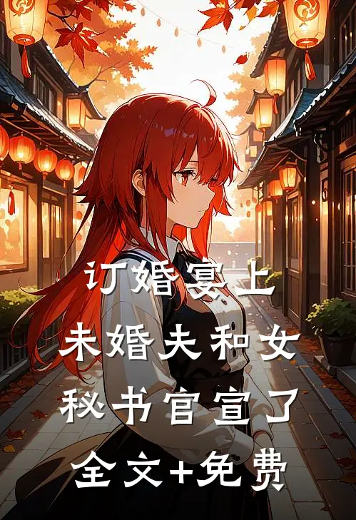 订婚宴上，未婚夫和女秘书官宣了全文+免费
