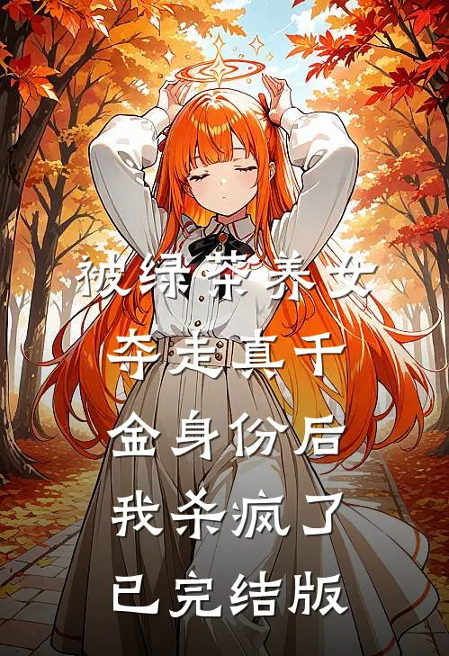 被绿茶养女夺走真千金身份后，我杀疯了已完结版