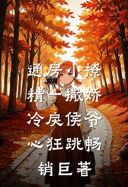 通房小撩精一撒娇，冷戾侯爷心狂跳畅销巨著