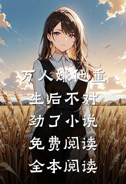 万人嫌他重生后不对劲了小说免费阅读全本阅读