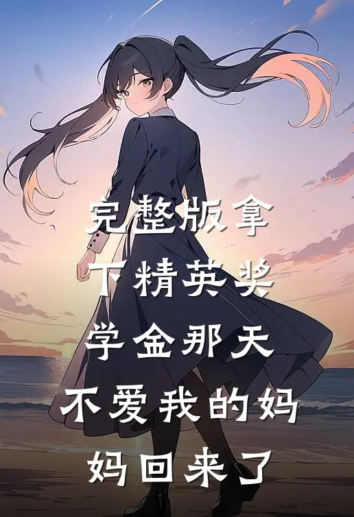 完整版拿下精英奖学金那天，不爱我的妈妈回来了