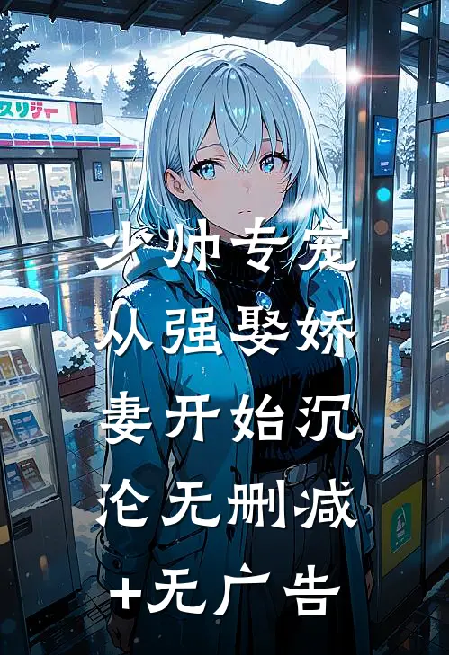 少帅专宠：从强娶娇妻开始沉沦无删减+无广告