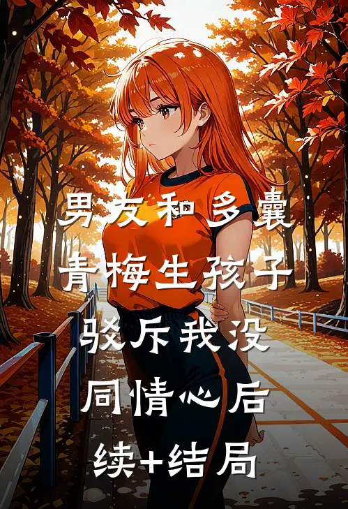 男友和多囊青梅生孩子，驳斥我没同情心后续+结局