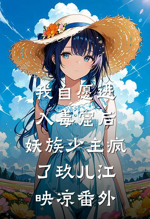 我自愿进入毒窟后，妖族少主疯了玖儿江映凉 番外