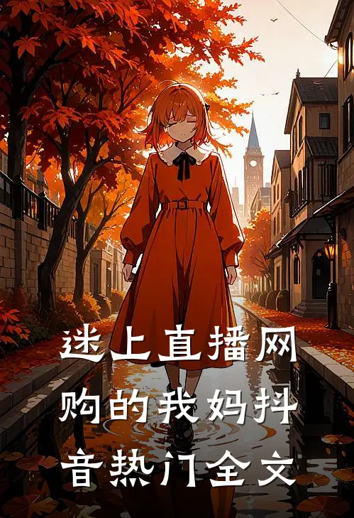 迷上直播网购的我妈抖音热门全文