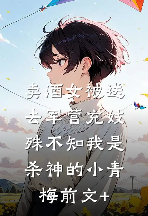 卖酒女被送去军营充妓，殊不知我是杀神的小青梅前文+