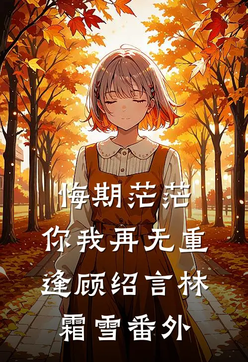 悔期茫茫，你我再无重逢顾绍言林霜雪 番外