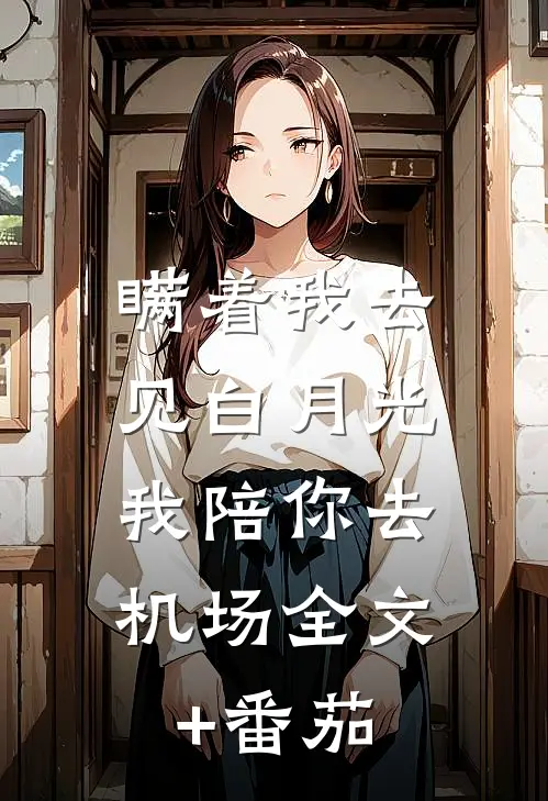 瞒着我去见白月光，我陪你去机场全文+番茄