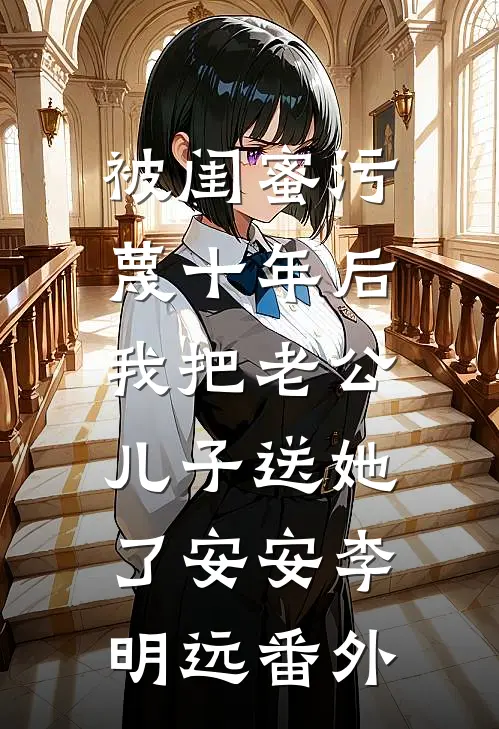 被闺蜜污蔑十年后，我把老公儿子送她了安安李明远 番外