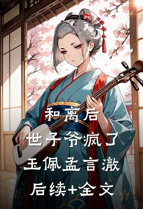 和离后，世子爷疯了玉佩孟言澈后续+全文