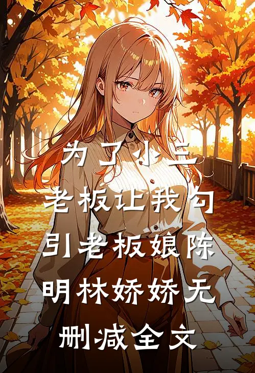 为了小三，老板让我勾引老板娘陈明林娇娇无删减全文