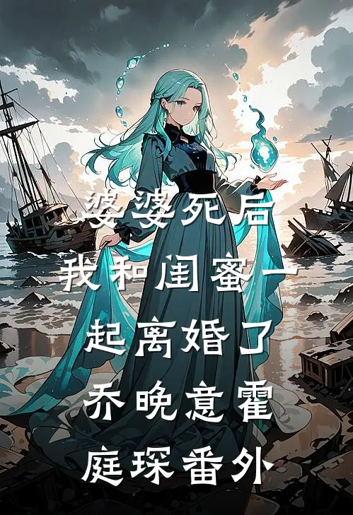 婆婆死后，我和闺蜜一起离婚了乔晚意霍庭琛 番外