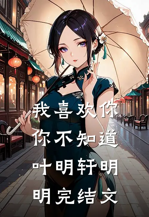 我喜欢你，你不知道叶明轩明明完结文