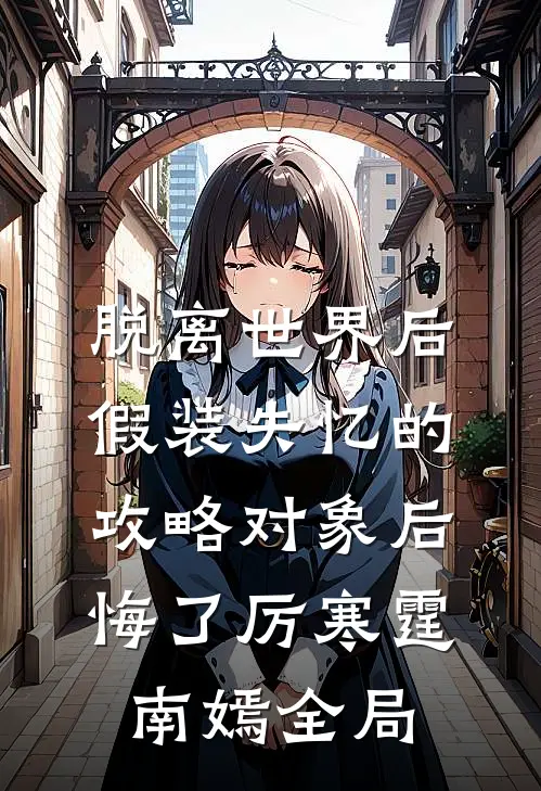 脱离世界后，假装失忆的攻略对象后悔了厉寒霆南嫣全局