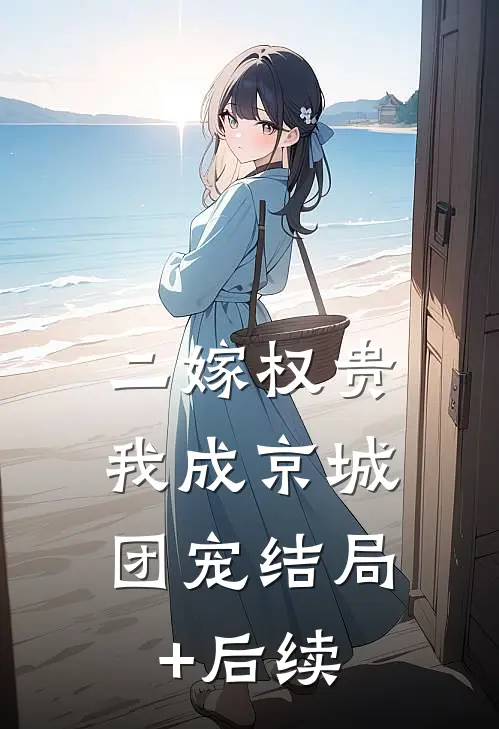 二嫁权贵，我成京城团宠结局+后续