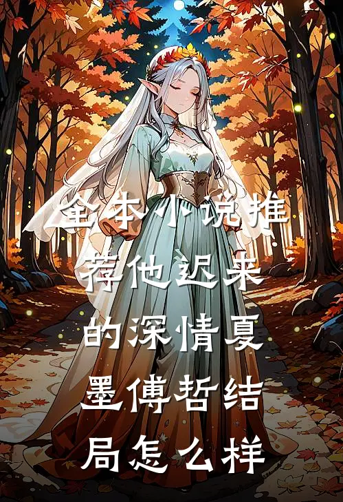 全本小说推荐他迟来的深情夏墨傅哲结局怎么样