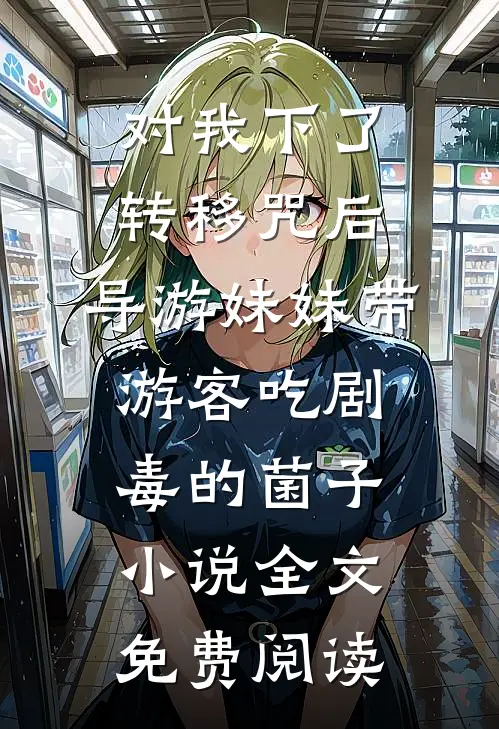对我下了转移咒后，导游妹妹带游客吃剧毒的菌子小说全文免费阅读