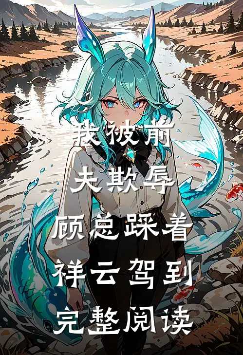 我被前夫欺辱，顾总踩着祥云驾到完整阅读