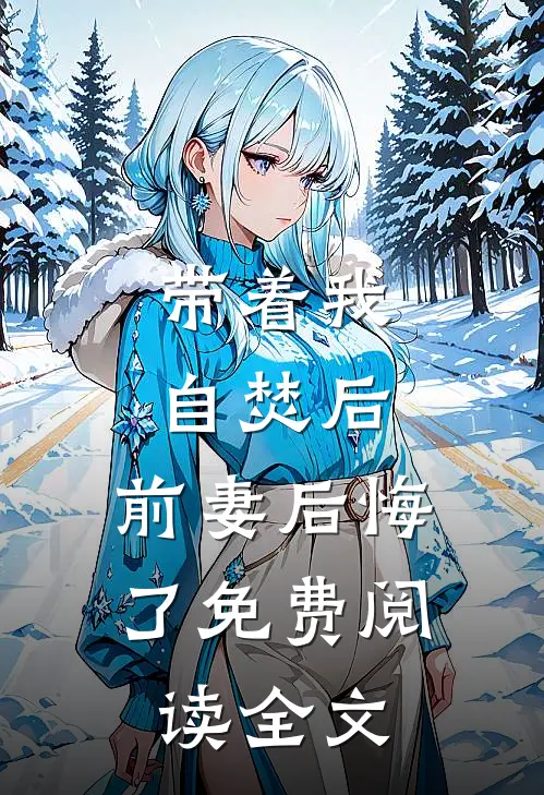 带着我自焚后，前妻后悔了免费阅读全文
