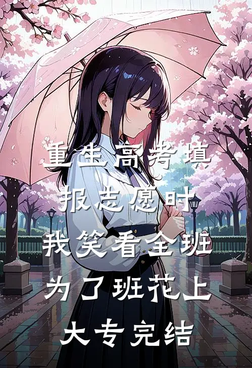 重生高考填报志愿时，我笑看全班为了班花上大专完结