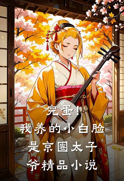 完蛋！我养的小白脸是京圈太子爷精品小说