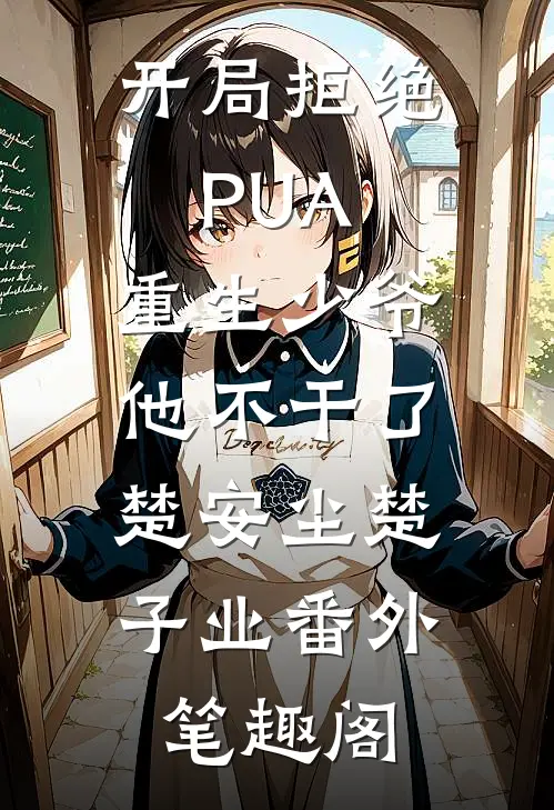 开局拒绝PUA，重生少爷他不干了：楚安尘楚子业番外笔趣阁