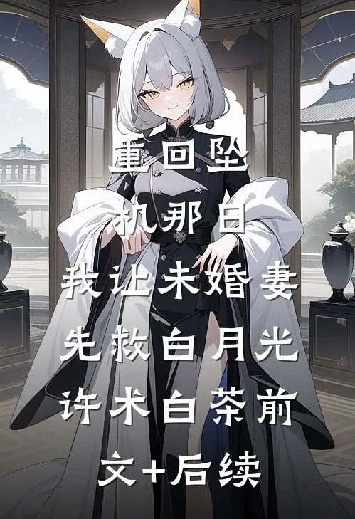重回坠机那日，我让未婚妻先救白月光许术白茶前文+后续