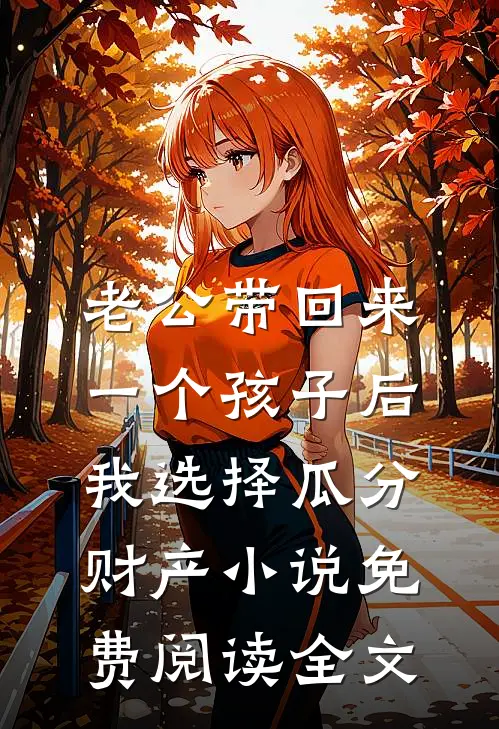 老公带回来一个孩子后，我选择瓜分财产小说免费阅读全文