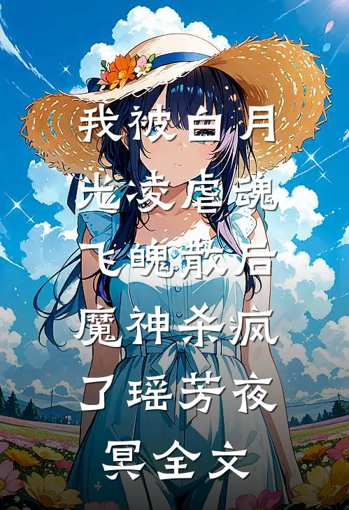 我被白月光凌虐魂飞魄散后，魔神杀疯了瑶芳夜冥全文