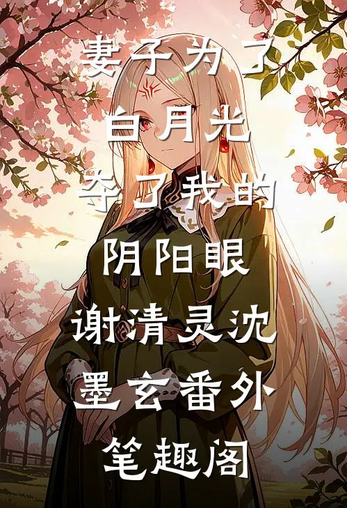 妻子为了白月光，夺了我的阴阳眼：谢清灵沈墨玄番外笔趣阁