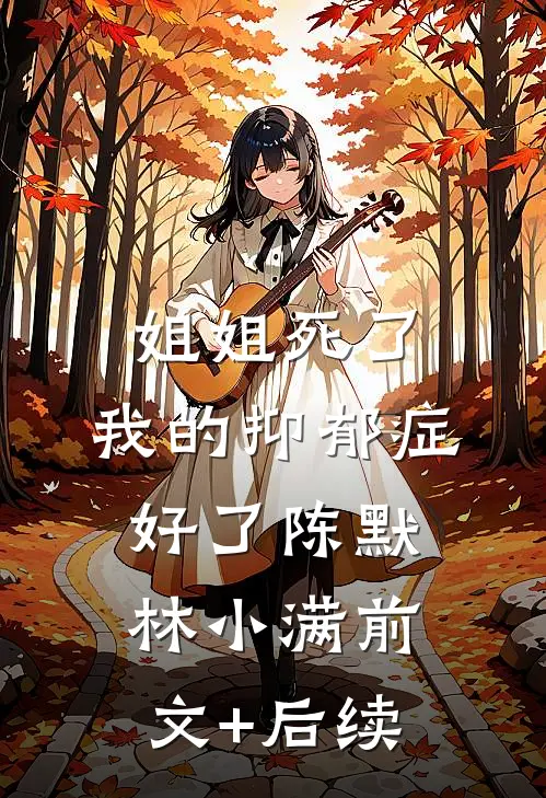 姐姐死了，我的抑郁症好了陈默林小满前文+后续