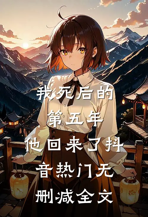 我死后的第五年，他回来了抖音热门无删减全文