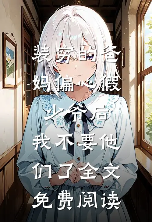 装穷的爸妈偏心假少爷后，我不要他们了全文免费阅读