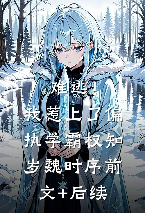 难逃！我惹上了偏执学霸权知岁魏时序前文+后续
