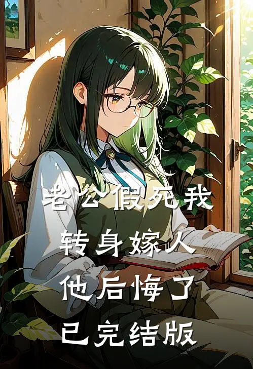 老公假死我转身嫁人，他后悔了已完结版