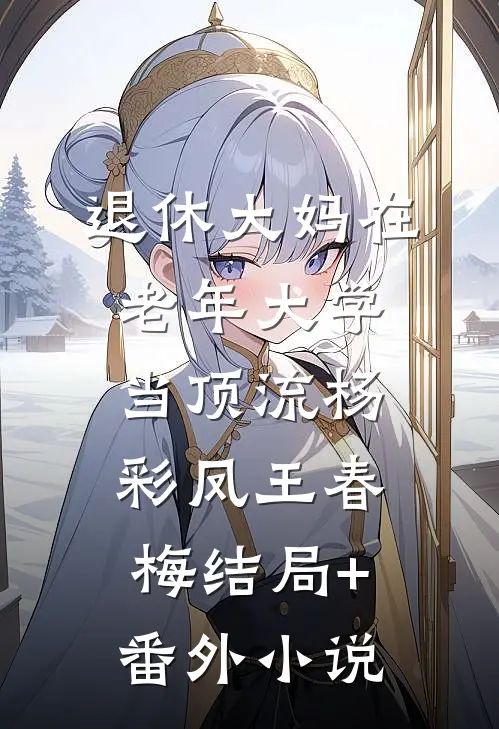 退休大妈在老年大学当顶流杨彩凤王春梅结局+番外小说