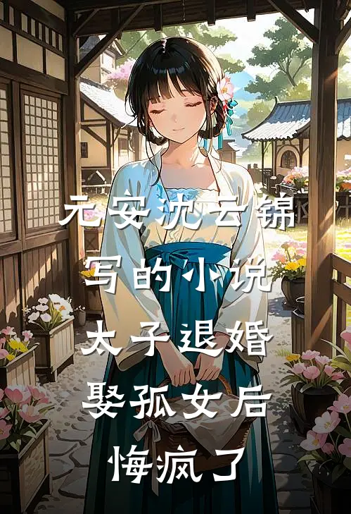元安沈云锦写的小说太子退婚娶孤女后，悔疯了