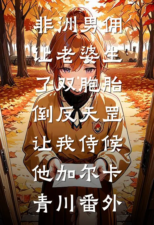 非洲男佣让老婆生了双胞胎，倒反天罡让我侍候他加尔卡青川 番外