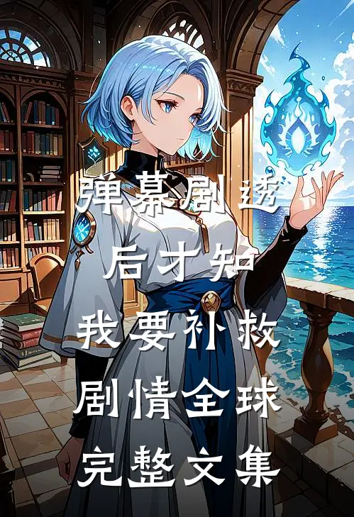 弹幕剧透后才知，我要补救剧情全球完整文集