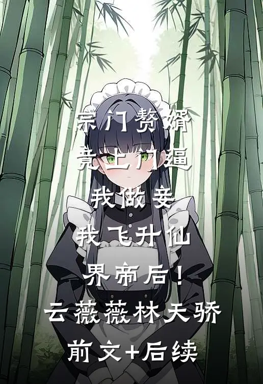 宗门赘婿竟上门逼我做妾，我飞升仙界帝后！云薇薇林天骄前文+后续