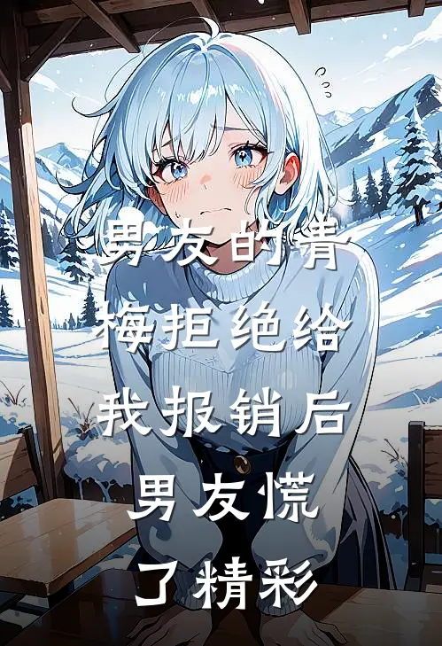 男友的青梅拒绝给我报销后，男友慌了精彩