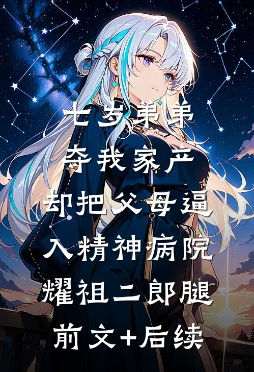 七岁弟弟夺我家产，却把父母逼入精神病院耀祖二郎腿前文+后续